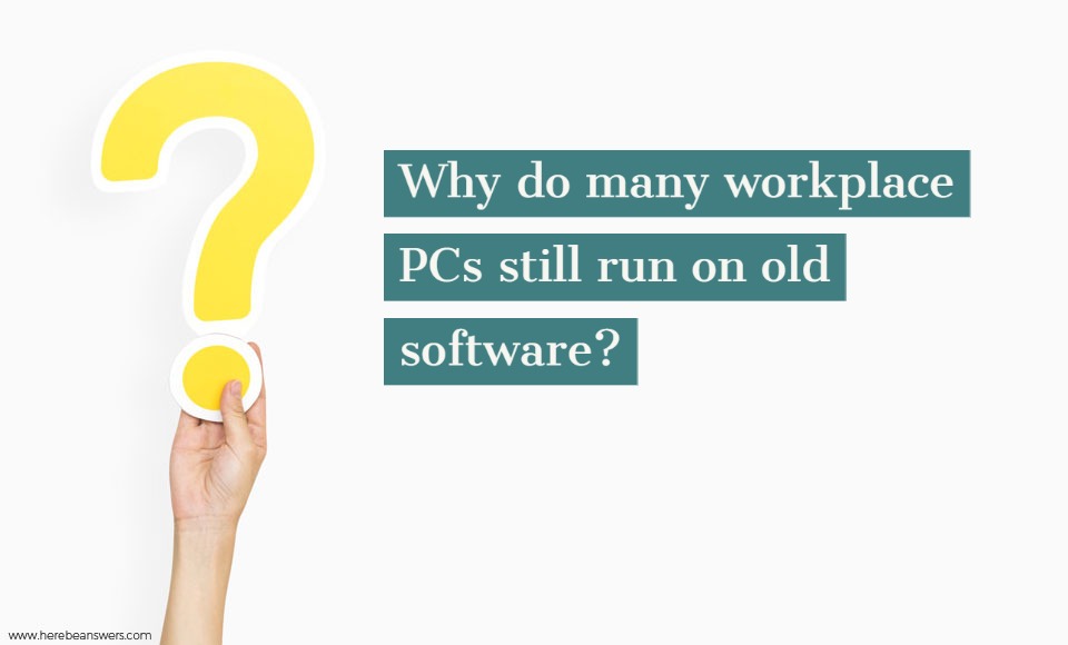 Why do many workplace PCs still run on old software