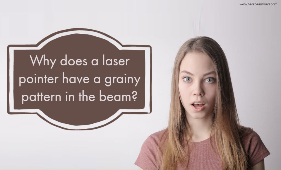 Why does a laser pointer have a grainy pattern in the beam?